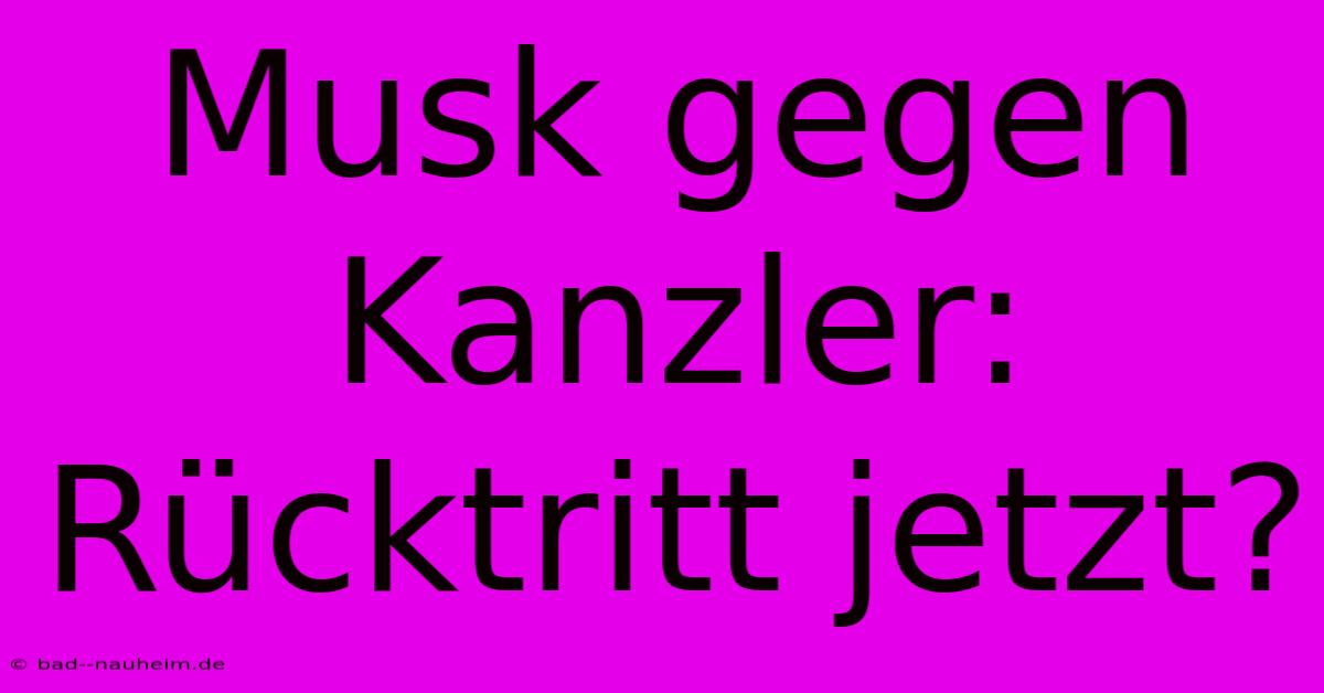 Musk Gegen Kanzler: Rücktritt Jetzt?