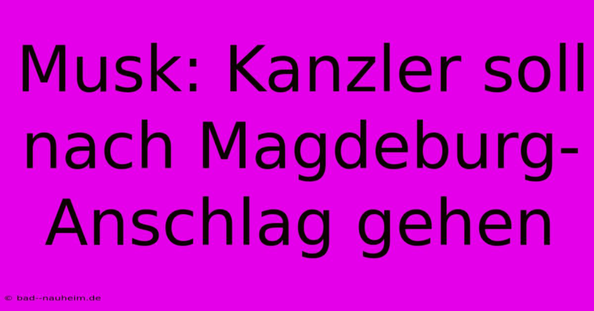 Musk: Kanzler Soll Nach Magdeburg-Anschlag Gehen