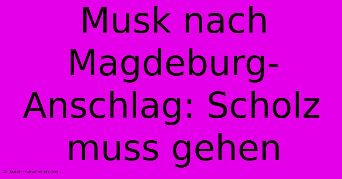 Musk Nach Magdeburg-Anschlag: Scholz Muss Gehen