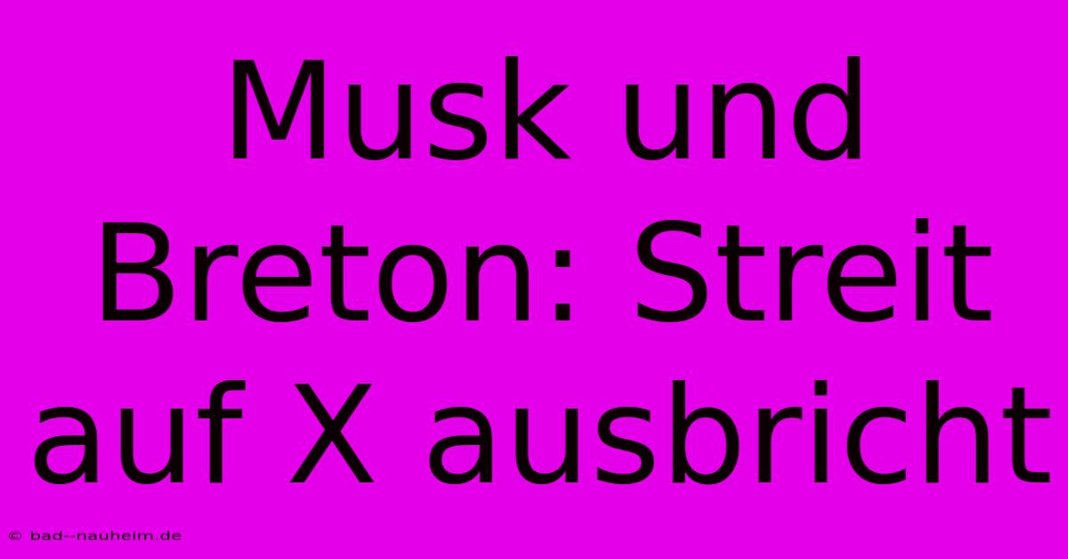 Musk Und Breton: Streit Auf X Ausbricht