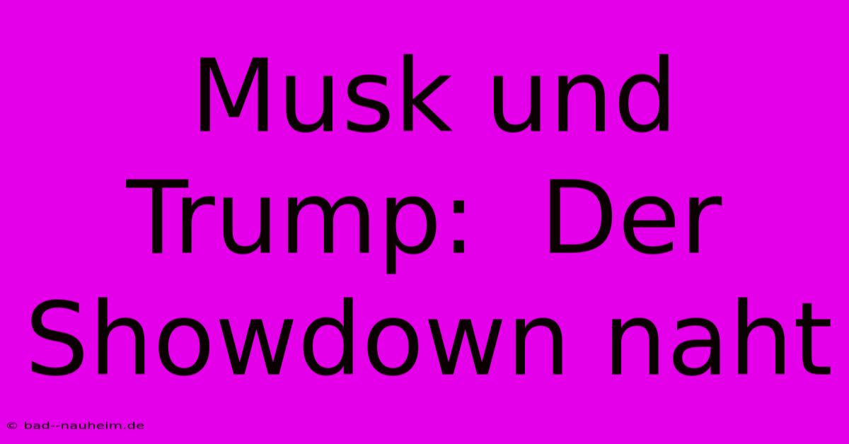 Musk Und Trump:  Der Showdown Naht