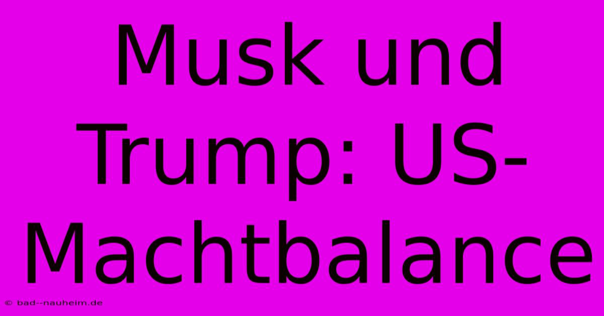 Musk Und Trump: US-Machtbalance