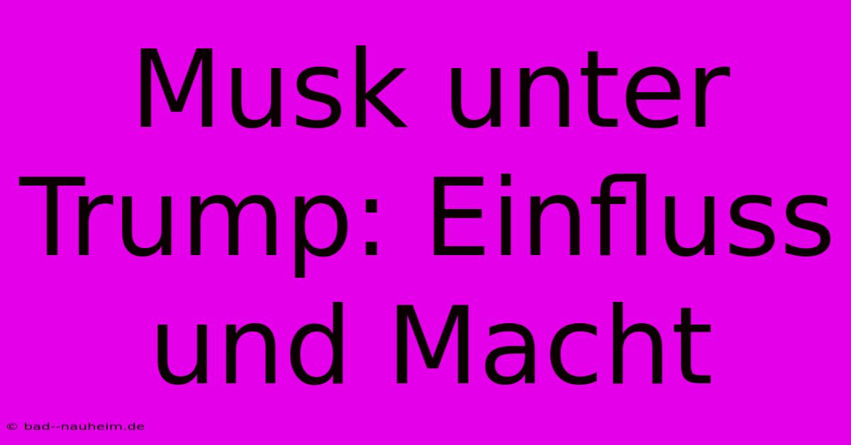 Musk Unter Trump: Einfluss Und Macht