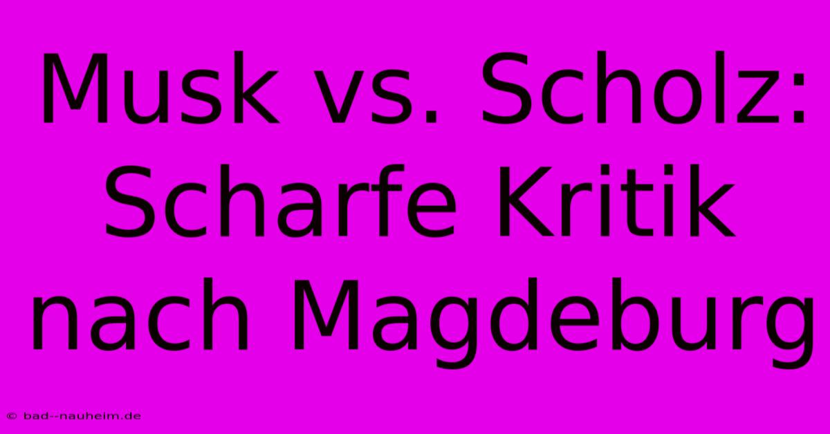 Musk Vs. Scholz: Scharfe Kritik Nach Magdeburg