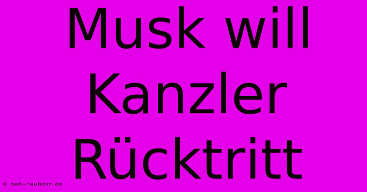 Musk Will Kanzler Rücktritt