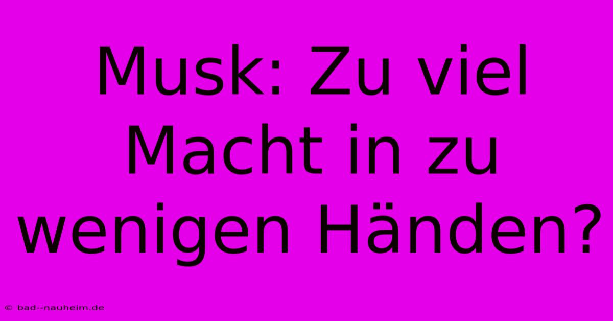 Musk: Zu Viel Macht In Zu Wenigen Händen?