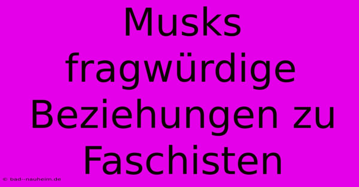 Musks Fragwürdige Beziehungen Zu Faschisten