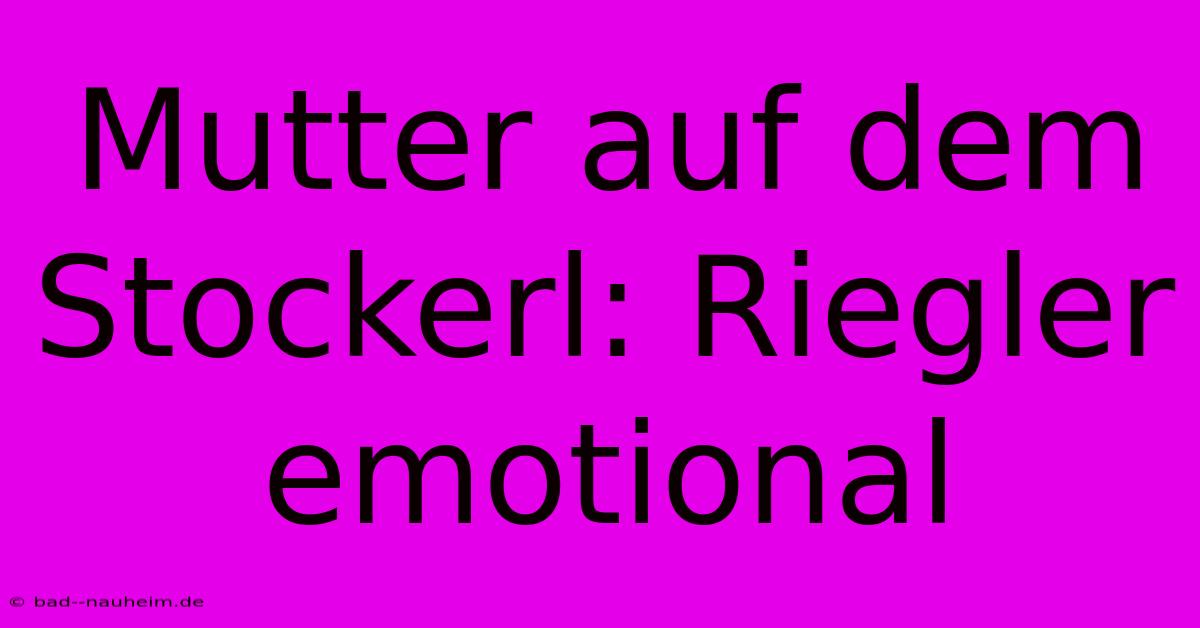 Mutter Auf Dem Stockerl: Riegler Emotional