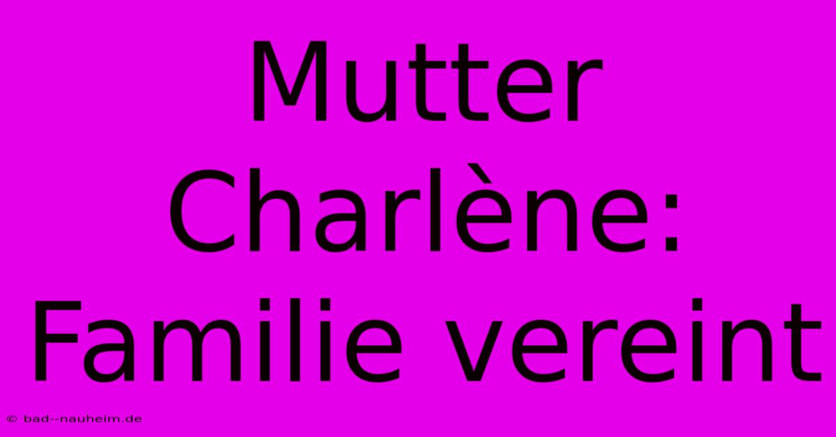 Mutter Charlène: Familie Vereint