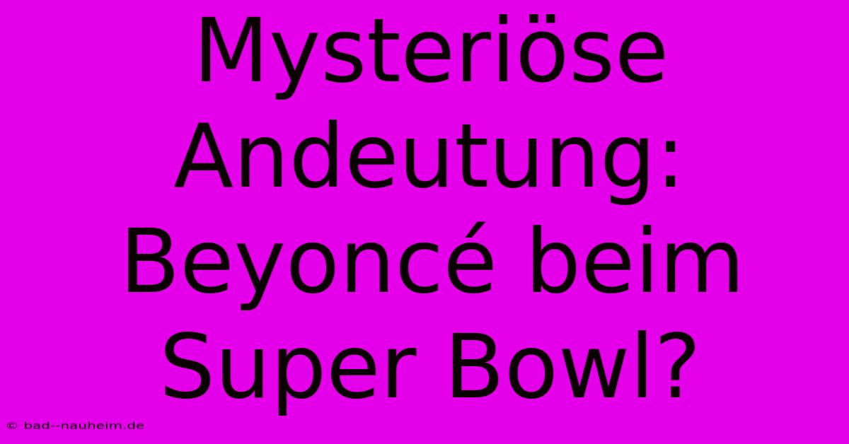 Mysteriöse Andeutung: Beyoncé Beim Super Bowl?