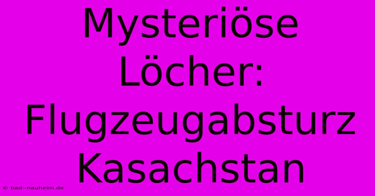 Mysteriöse Löcher: Flugzeugabsturz Kasachstan