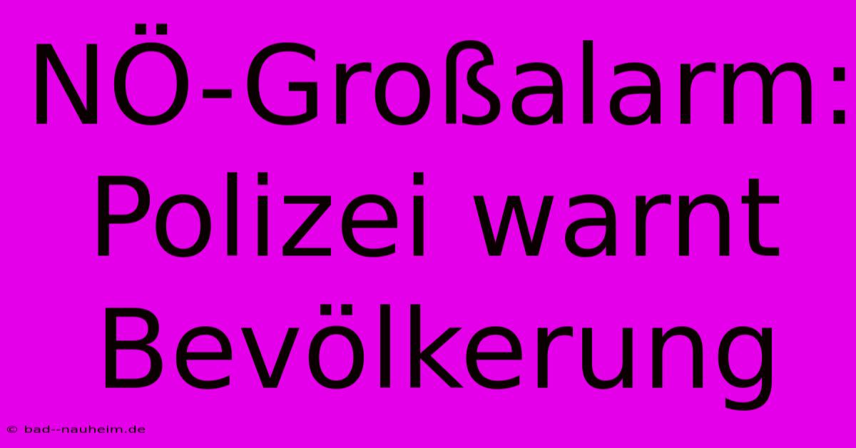 NÖ-Großalarm: Polizei Warnt Bevölkerung