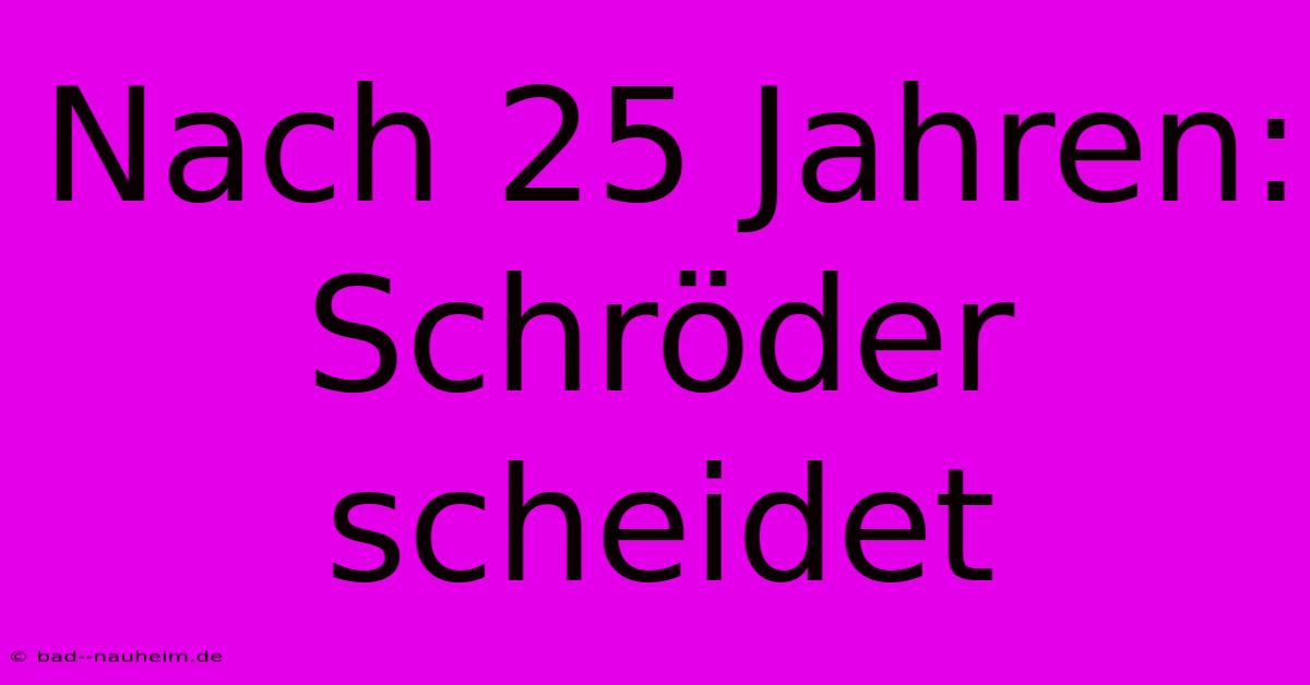 Nach 25 Jahren: Schröder Scheidet