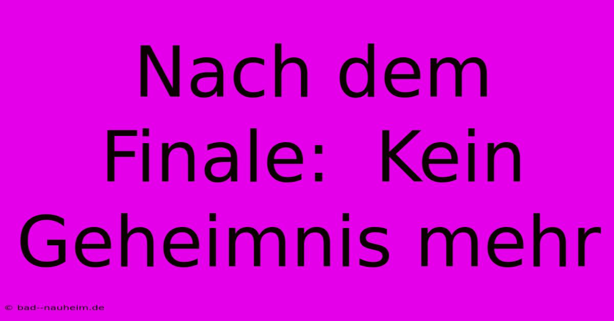 Nach Dem Finale:  Kein Geheimnis Mehr