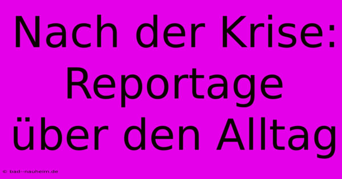 Nach Der Krise: Reportage Über Den Alltag