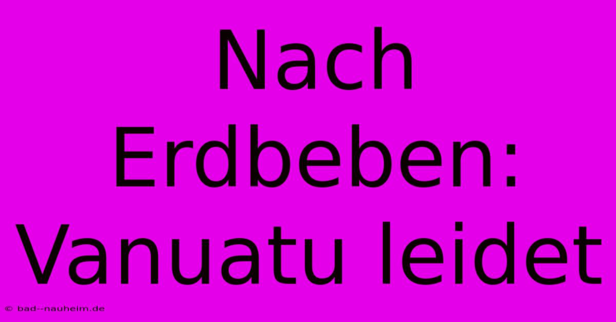 Nach Erdbeben: Vanuatu Leidet