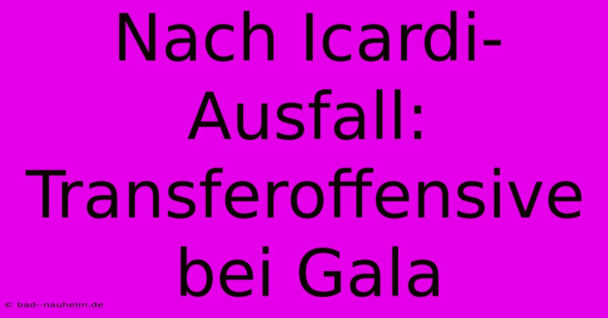 Nach Icardi-Ausfall: Transferoffensive Bei Gala