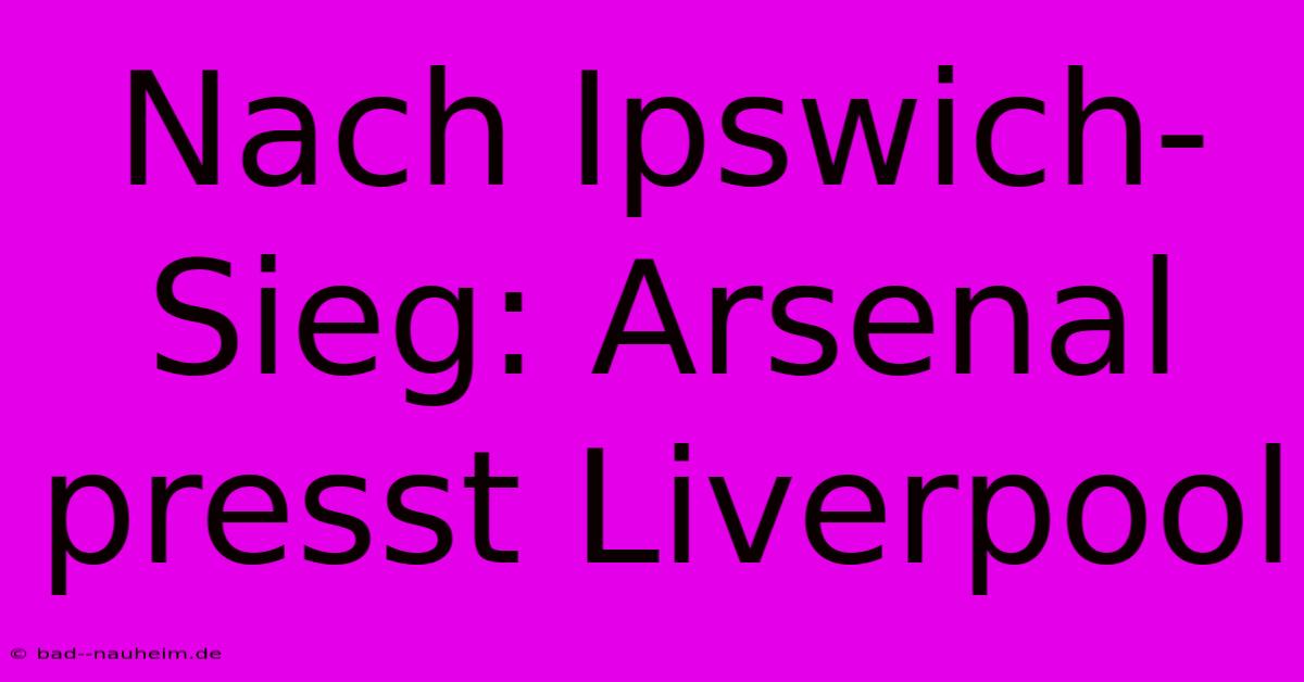 Nach Ipswich-Sieg: Arsenal Presst Liverpool