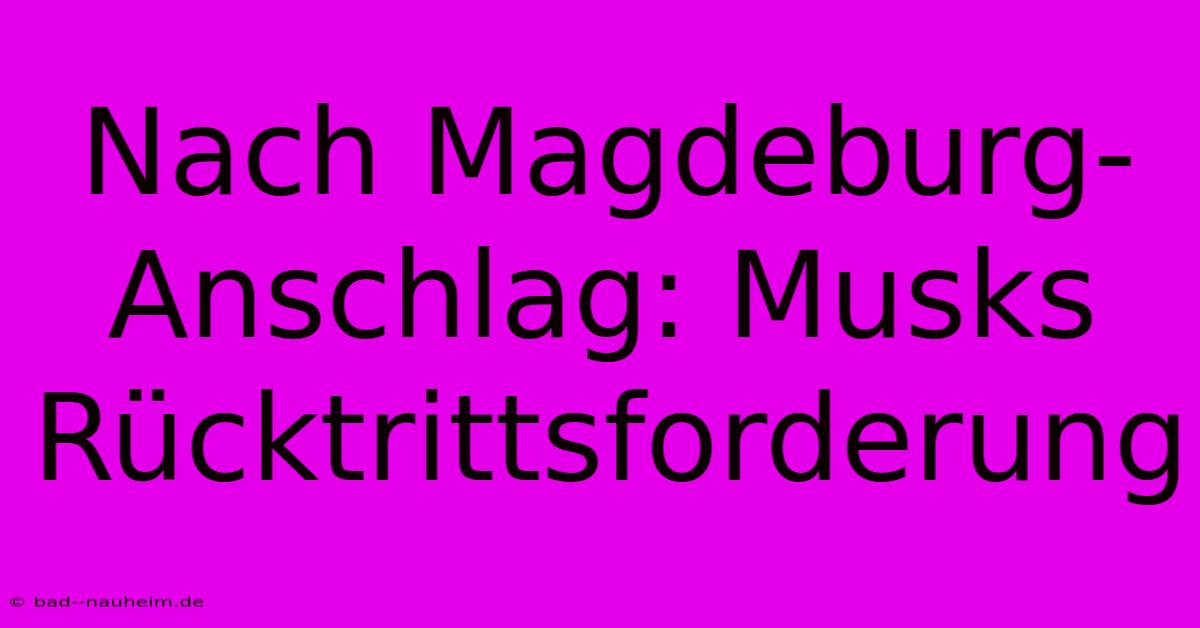 Nach Magdeburg-Anschlag: Musks Rücktrittsforderung