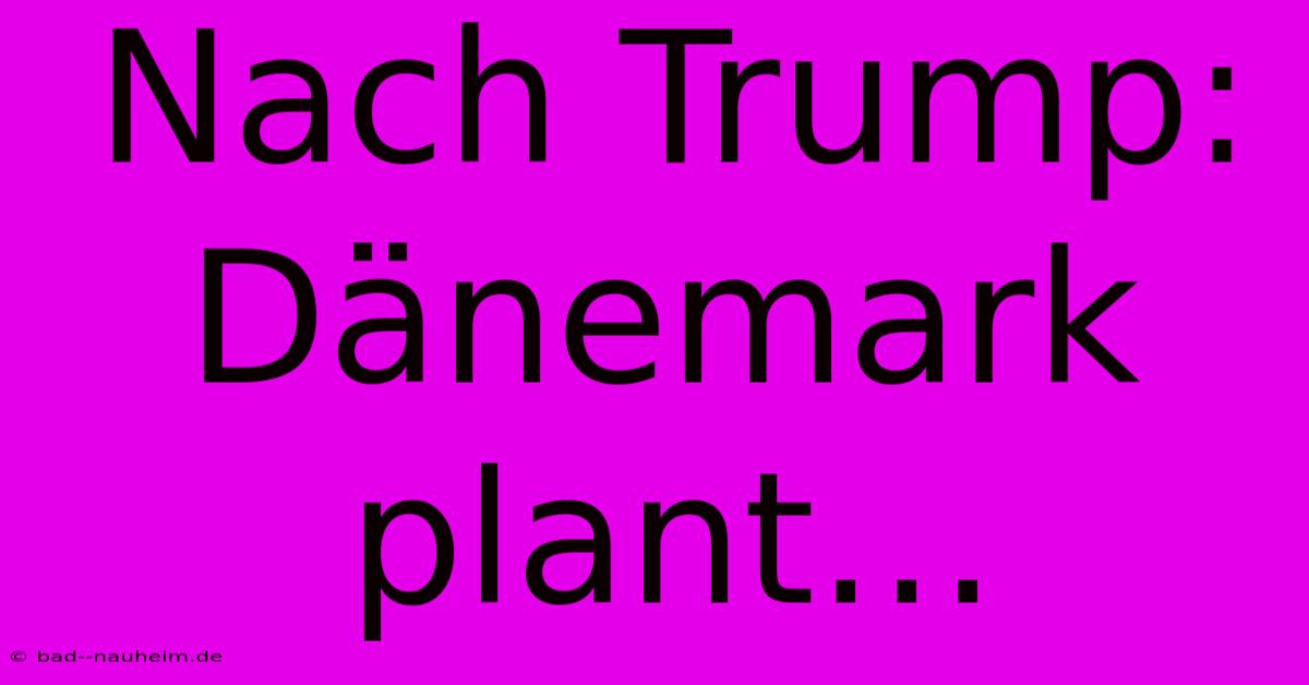 Nach Trump: Dänemark Plant…