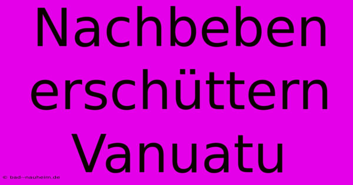 Nachbeben Erschüttern Vanuatu