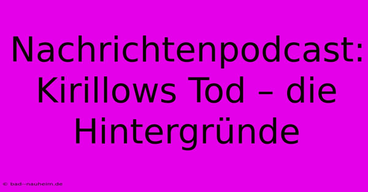 Nachrichtenpodcast:  Kirillows Tod – Die Hintergründe