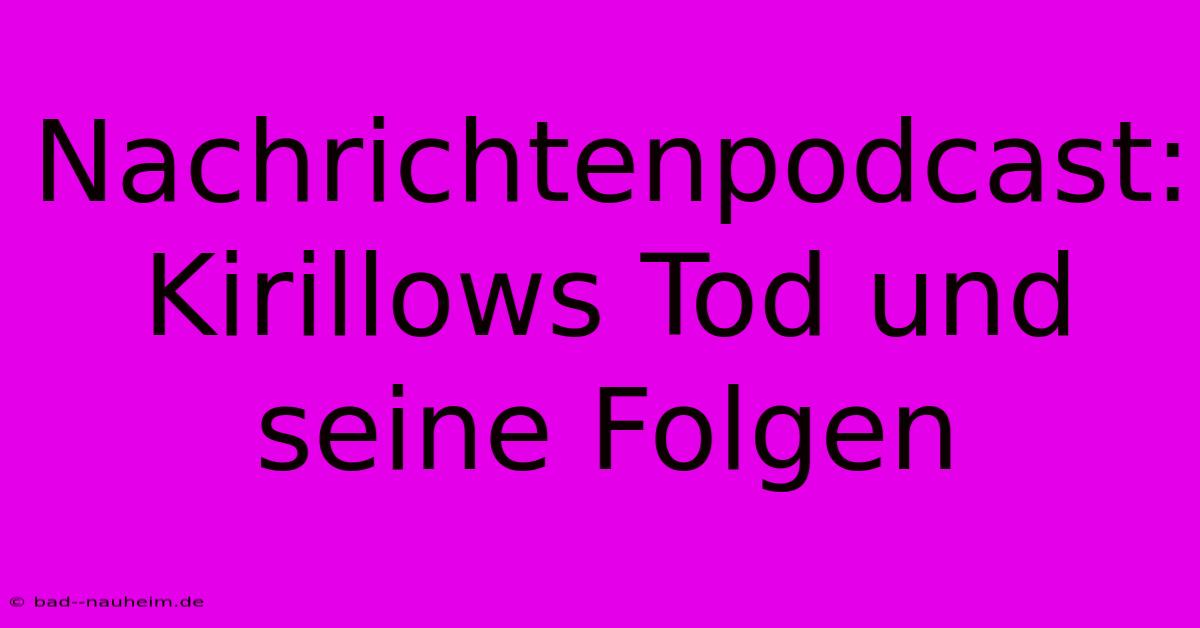 Nachrichtenpodcast: Kirillows Tod Und Seine Folgen