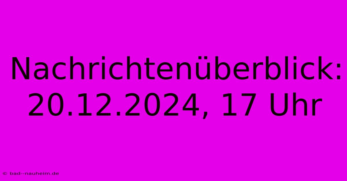 Nachrichtenüberblick: 20.12.2024, 17 Uhr