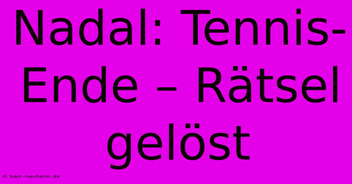 Nadal: Tennis-Ende – Rätsel Gelöst