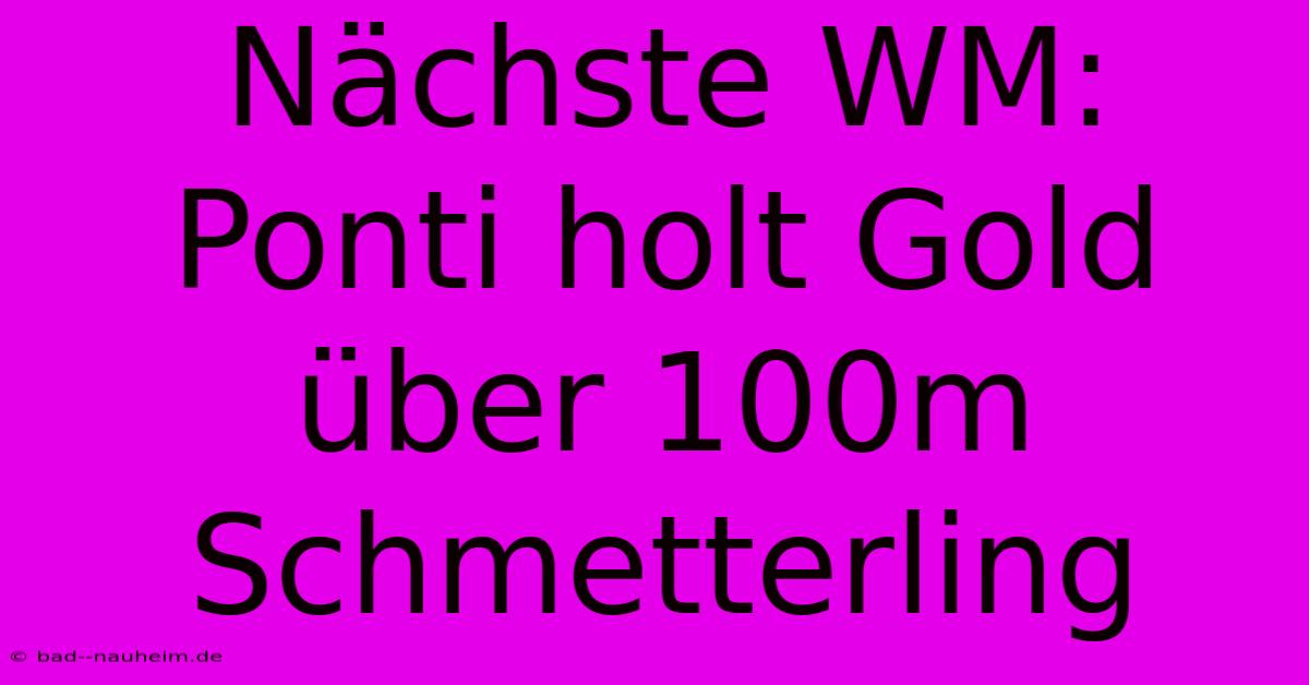 Nächste WM: Ponti Holt Gold Über 100m Schmetterling