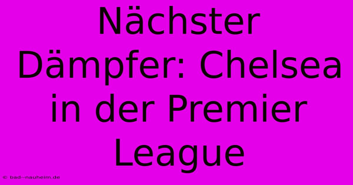 Nächster Dämpfer: Chelsea In Der Premier League