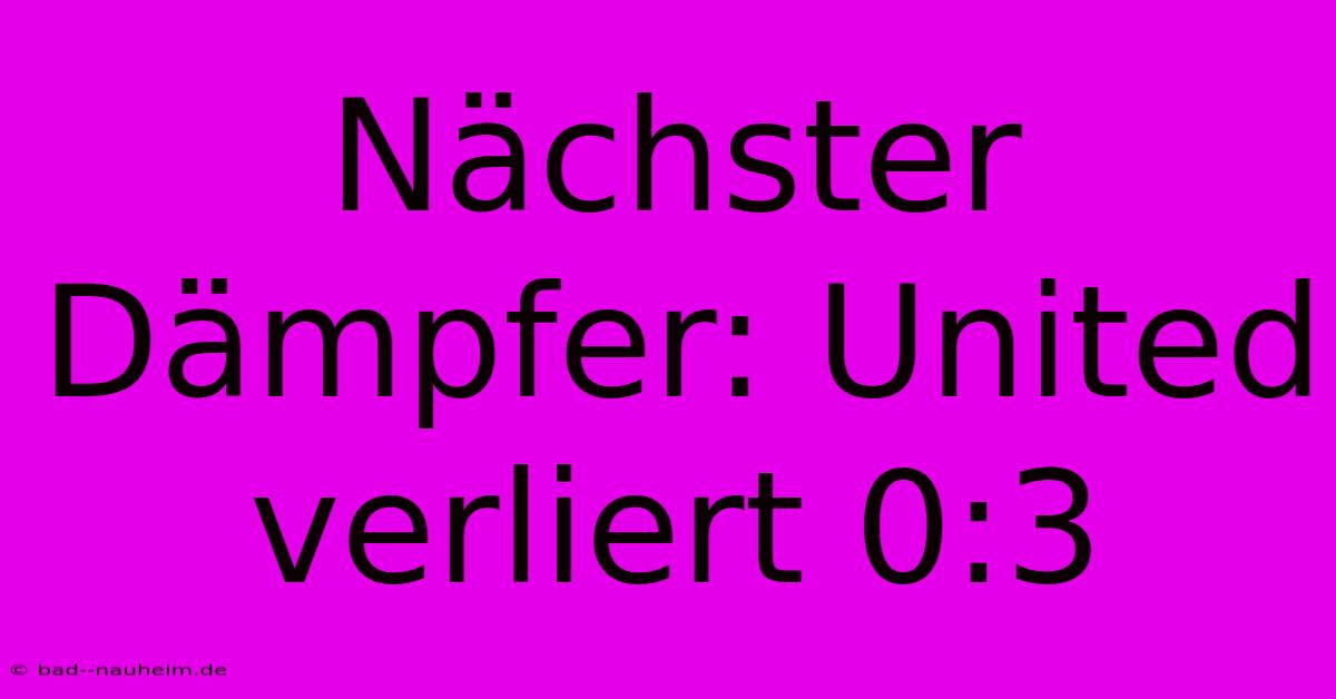 Nächster Dämpfer: United Verliert 0:3