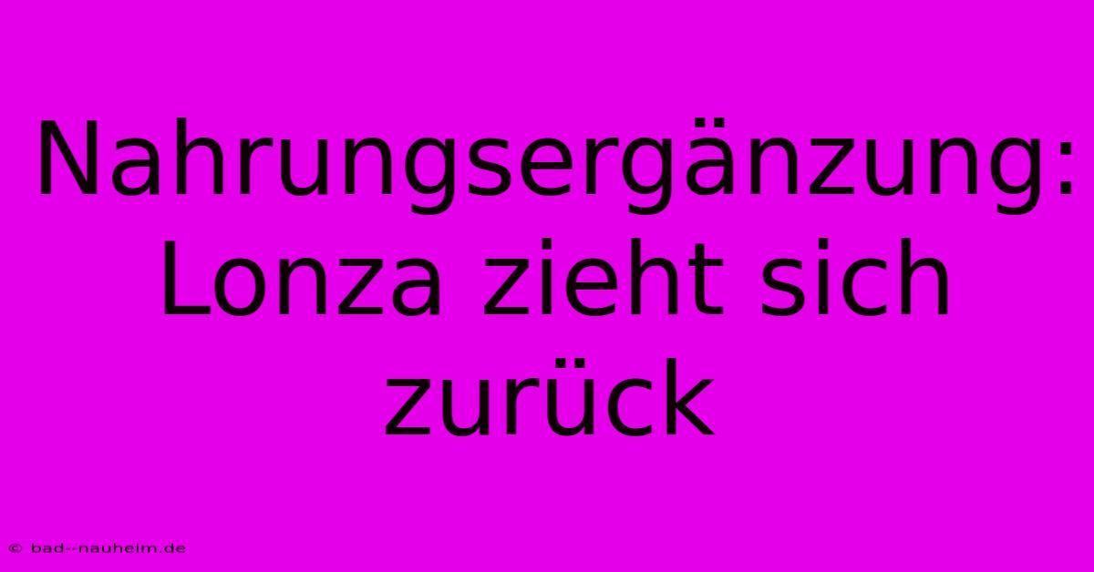 Nahrungsergänzung: Lonza Zieht Sich Zurück