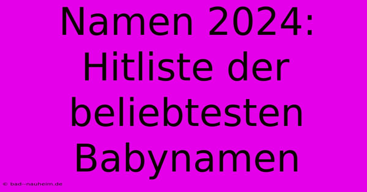 Namen 2024: Hitliste Der Beliebtesten Babynamen