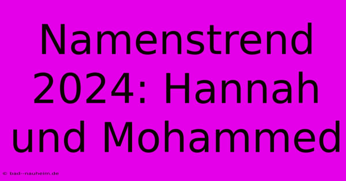 Namenstrend 2024: Hannah Und Mohammed