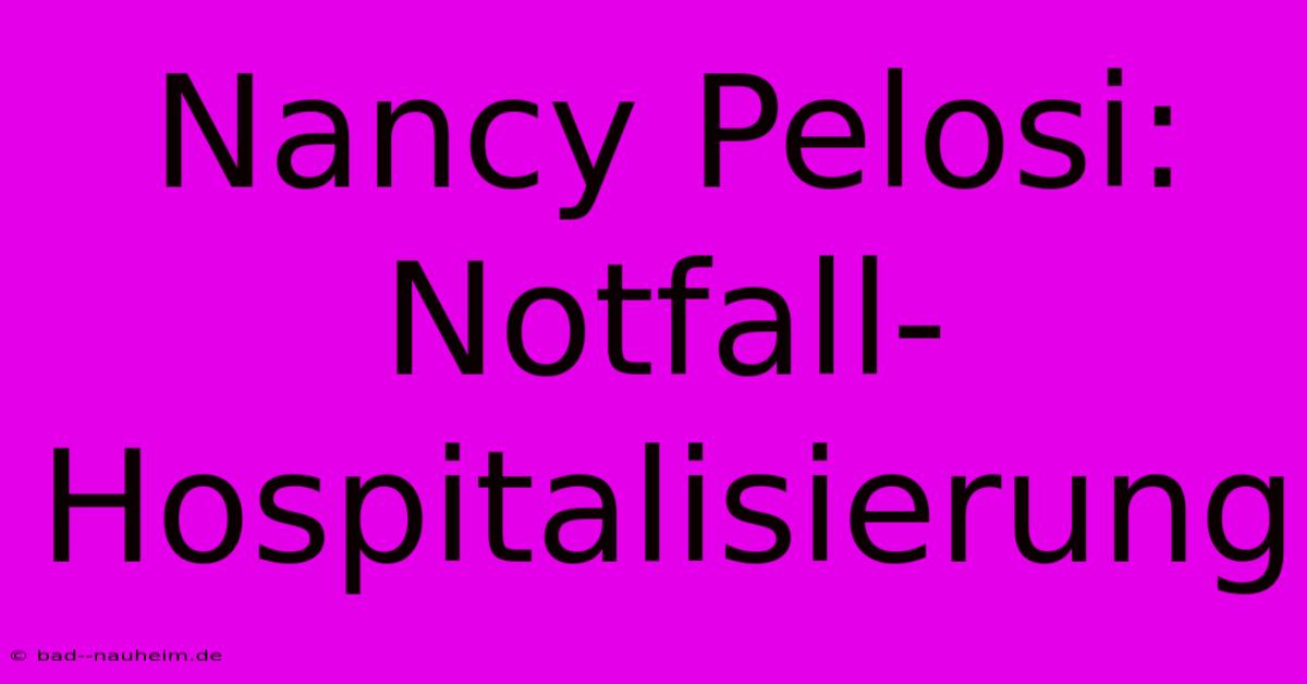 Nancy Pelosi: Notfall-Hospitalisierung