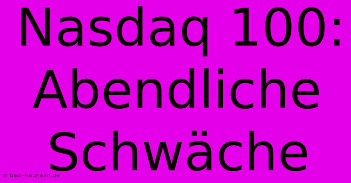 Nasdaq 100: Abendliche Schwäche