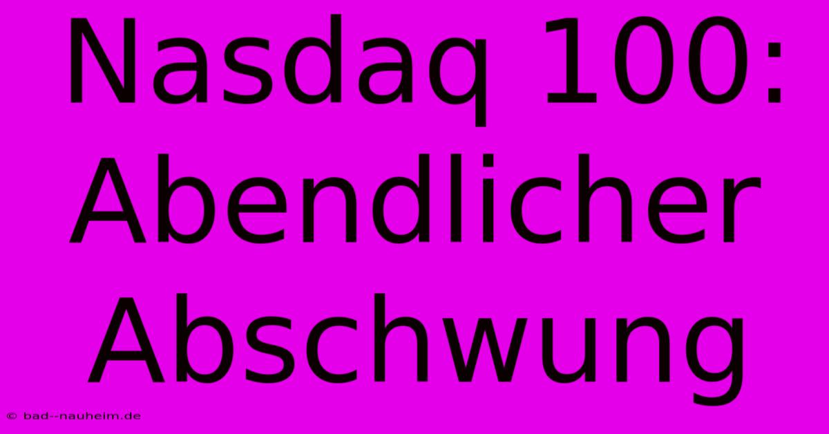 Nasdaq 100:  Abendlicher Abschwung