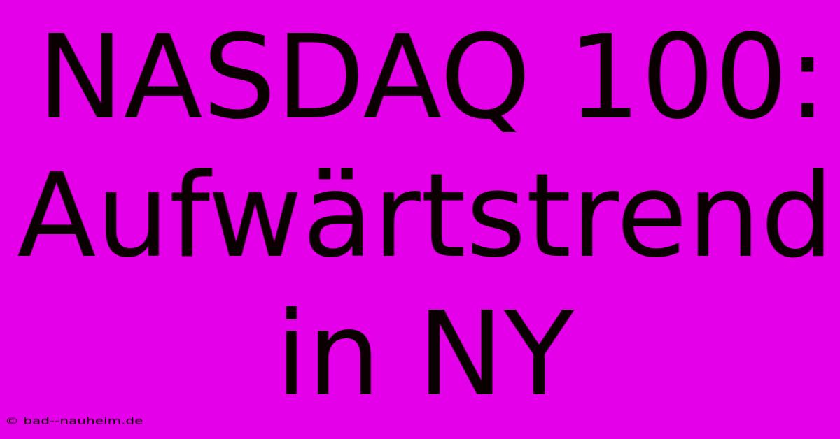 NASDAQ 100:  Aufwärtstrend In NY