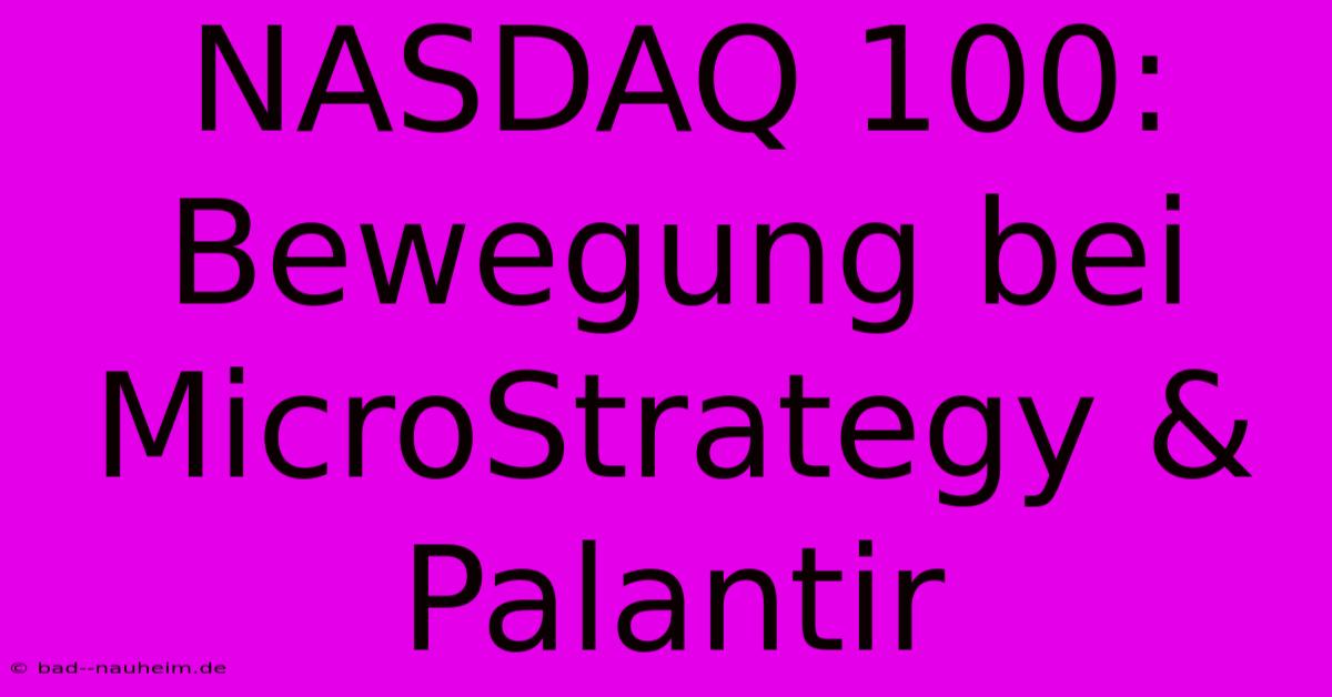 NASDAQ 100: Bewegung Bei MicroStrategy & Palantir