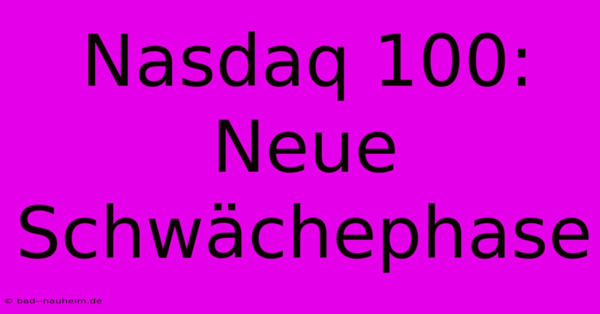 Nasdaq 100:  Neue Schwächephase