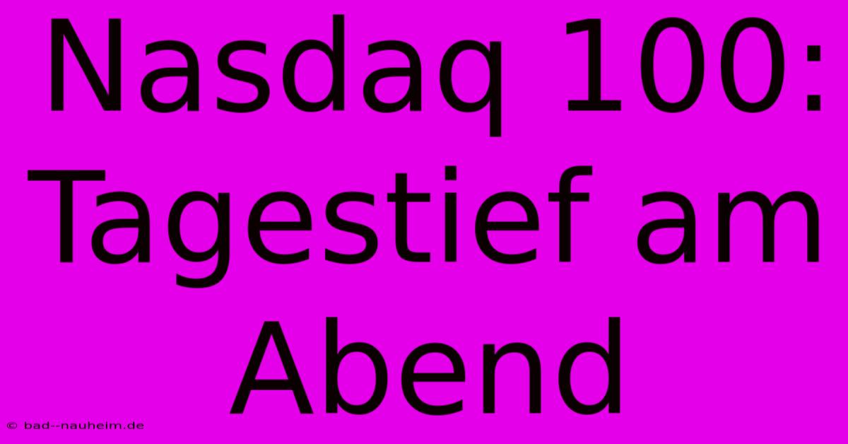 Nasdaq 100:  Tagestief Am Abend