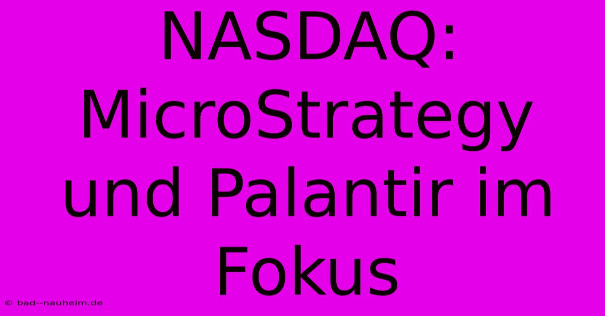 NASDAQ:  MicroStrategy Und Palantir Im Fokus