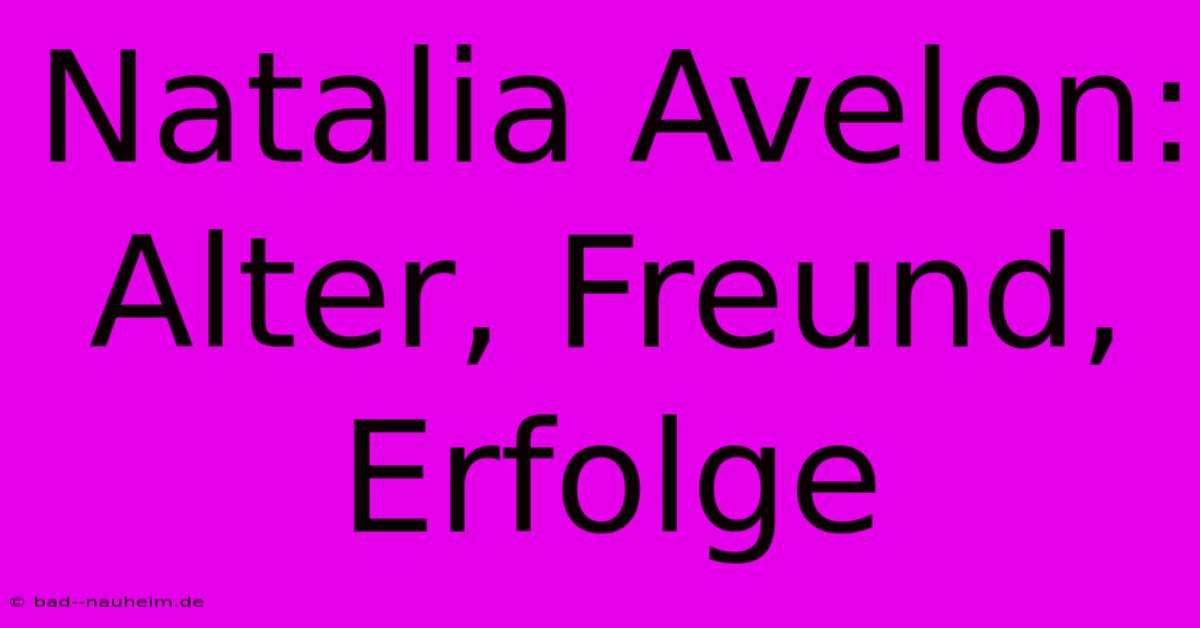 Natalia Avelon:  Alter, Freund, Erfolge