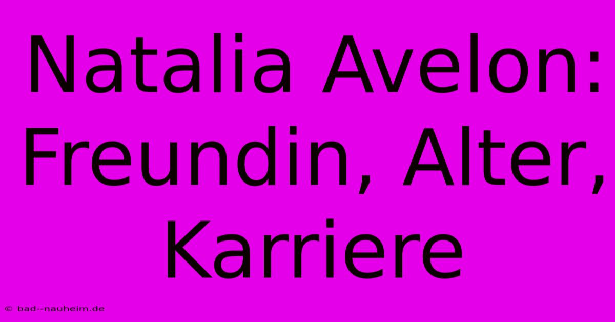 Natalia Avelon: Freundin, Alter, Karriere