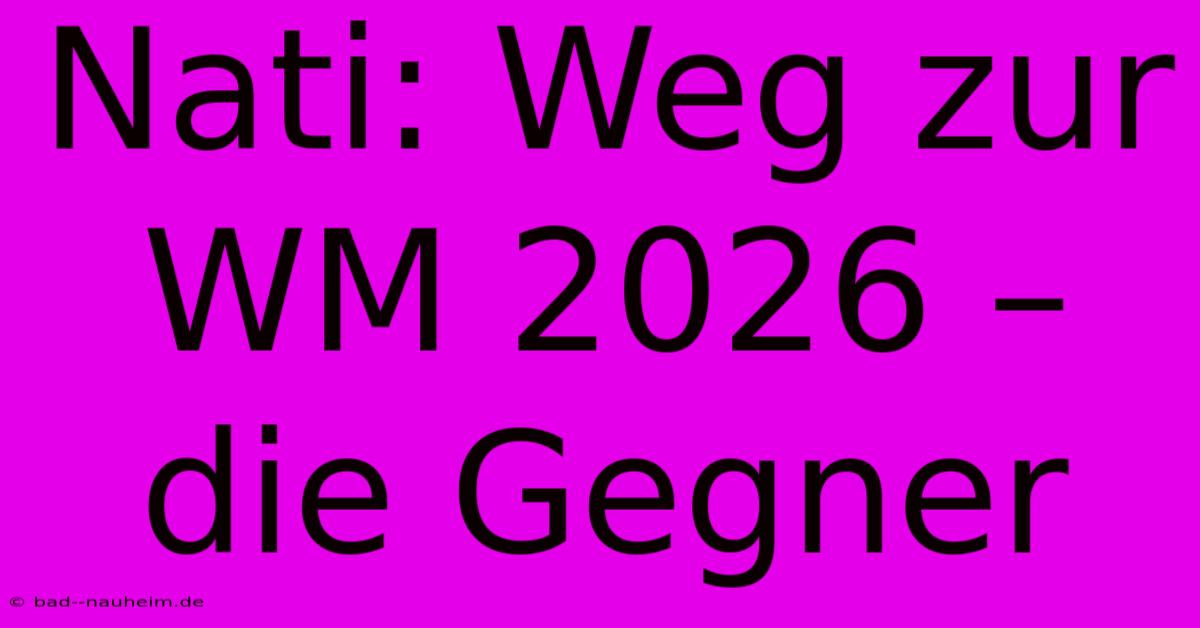 Nati: Weg Zur WM 2026 – Die Gegner