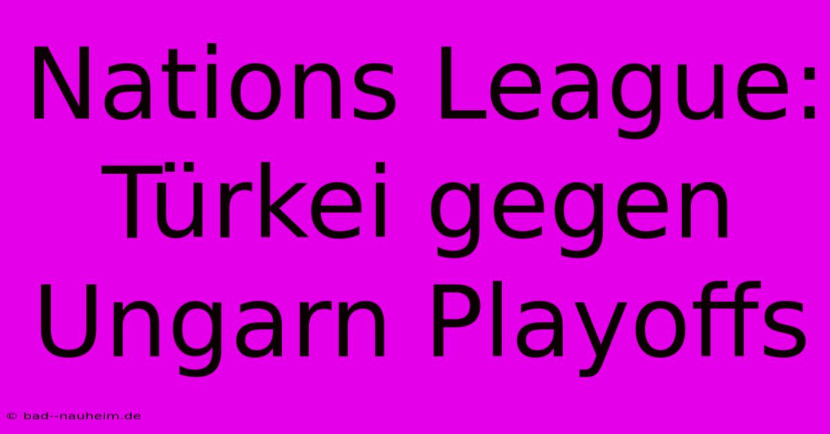 Nations League: Türkei Gegen Ungarn Playoffs