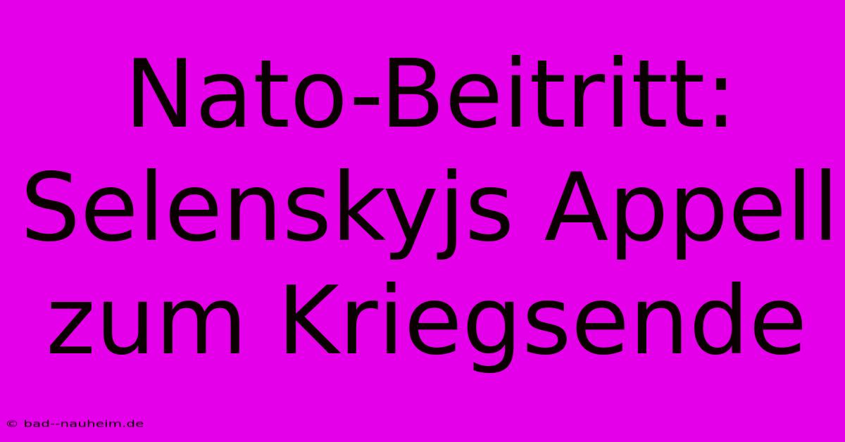 Nato-Beitritt: Selenskyjs Appell Zum Kriegsende