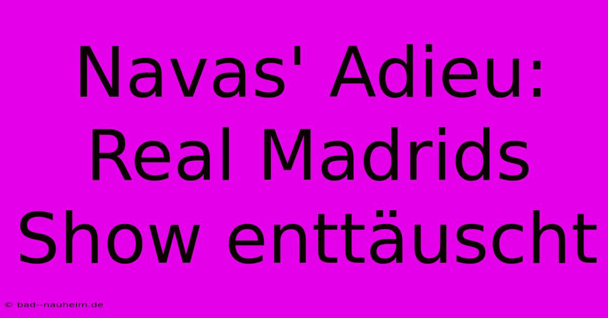 Navas' Adieu: Real Madrids Show Enttäuscht