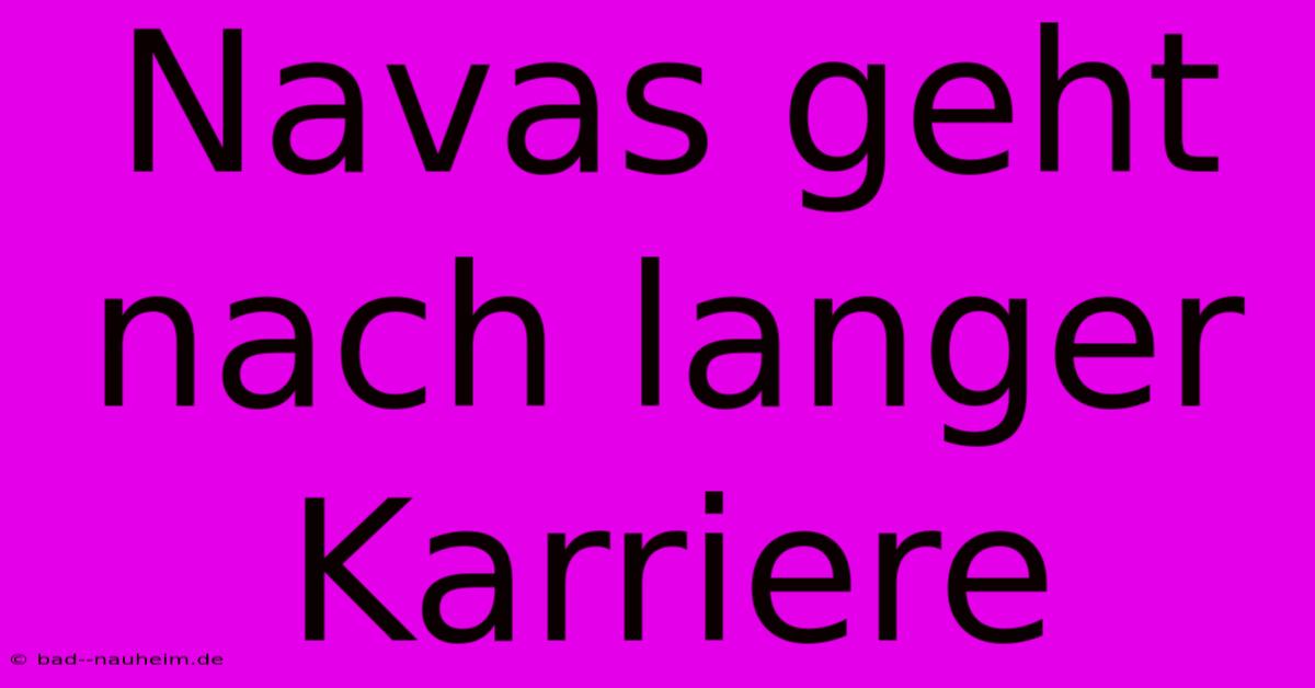 Navas Geht Nach Langer Karriere